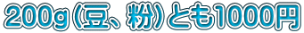 200ｇ（豆、粉）とも1000円